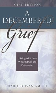A Decembered Grief: Living with Loss While Others are Celebrating by Harold Smith